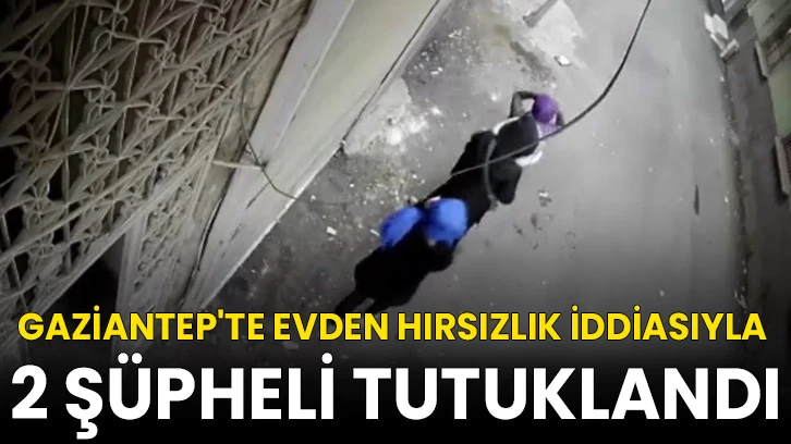 Gaziantep'te evden hırsızlık iddiasıyla 2 şüpheli tutuklandı