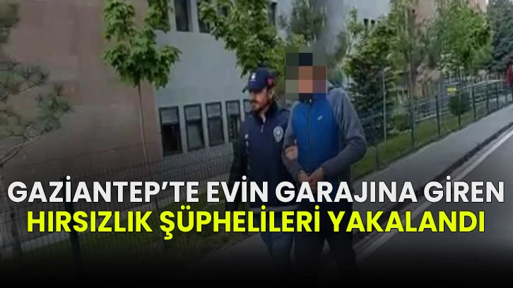 Gaziantep’te evin garajına giren hırsızlık şüphelileri yakalandı