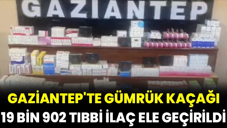 Gaziantep'te gümrük kaçağı 19 bin 902 tıbbi ilaç ele geçirildi