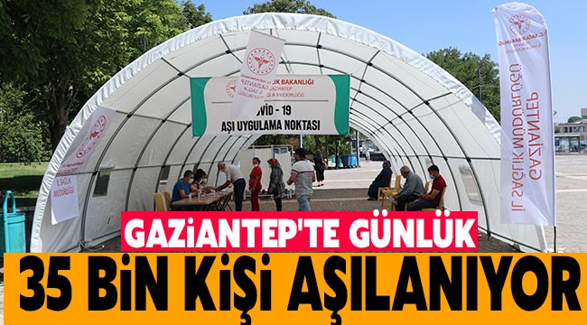 Gaziantep'te günlük 35 bin kişi aşılanıyor