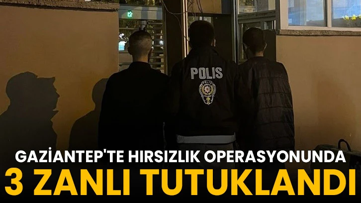 Gaziantep'te hırsızlık operasyonunda 3 zanlı tutuklandı