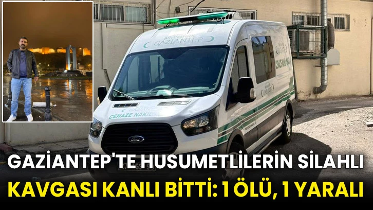 Gaziantep'te husumetlilerin silahlı kavgası kanlı bitti: 1 ölü, 1 yaralı