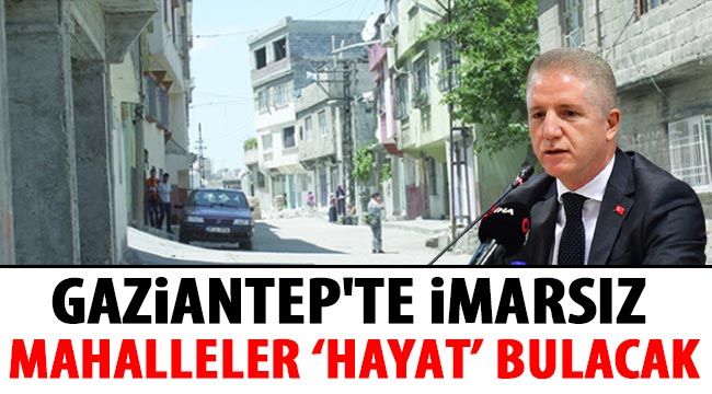 Gaziantep'te İmarsız mahalleler ‘Hayat’ bulacak…