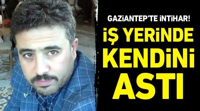 Gaziantep'te intihar! İş yerinde kendini astı