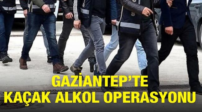 Gaziantep’te kaçak alkol operasyonu