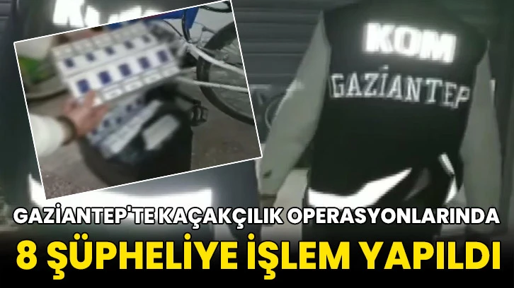 Gaziantep'te kaçakçılık operasyonlarında 8 şüpheliye işlem yapıldı