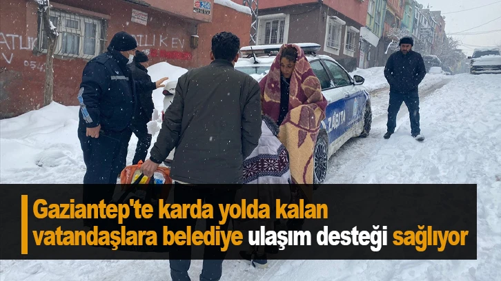 Gaziantep'te karda yolda kalan vatandaşlara belediye ulaşım desteği sağlıyor