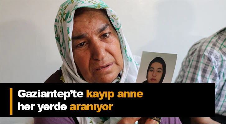 Gaziantep’te kayıp anne her yerde aranıyor