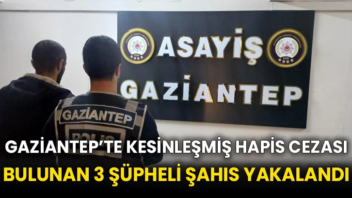 Gaziantep’te kesinleşmiş hapis cezası bulunan 3 şüpheli şahıs yakalandı