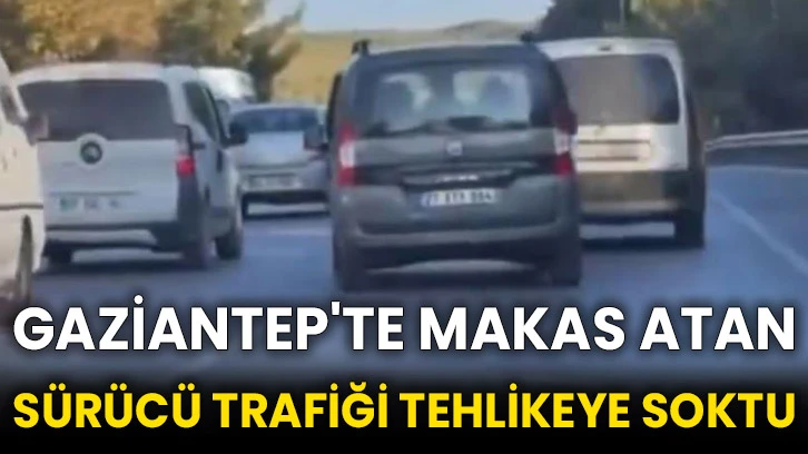 Gaziantep'te makas atan sürücü trafiği tehlikeye soktu