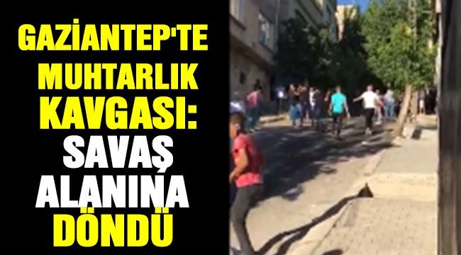 Gaziantep'te muhtarlık kavgası: Savaş alanına döndü