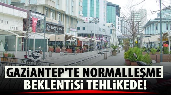 Gaziantep'te Normalleşme beklentisi tehlikede!