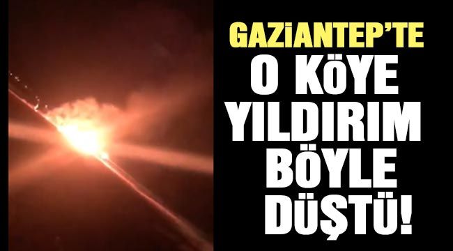 Gaziantep’te o köye yıldırım böyle düştü!!..