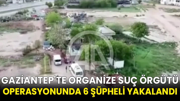 Gaziantep'te organize suç örgütü operasyonunda 6 şüpheli yakalandı