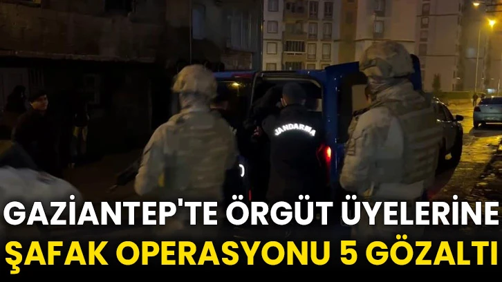 Gaziantep'te örgüt üyelerine şafak operasyonu 5 gözaltı