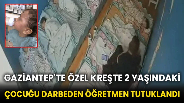 Gaziantep'te özel kreşte 2 yaşındaki çocuğu darbeden öğretmen tutuklandı