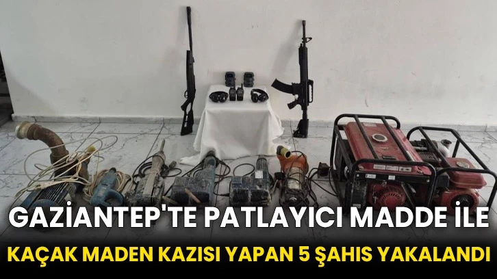 Gaziantep'te patlayıcı madde ile kaçak maden kazısı yapan 5 şahıs yakalandı