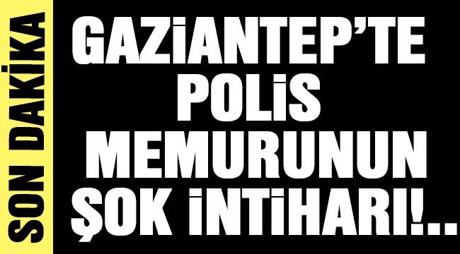 Gaziantep'te polis memurunun şok intiharı!..