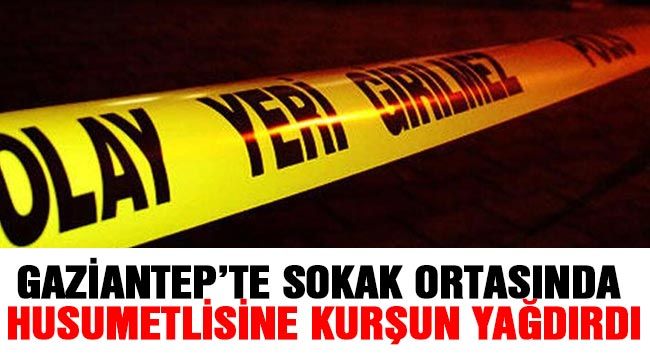 Gaziantep’te sokak ortasında husumetlisine kurşun yağdırdı