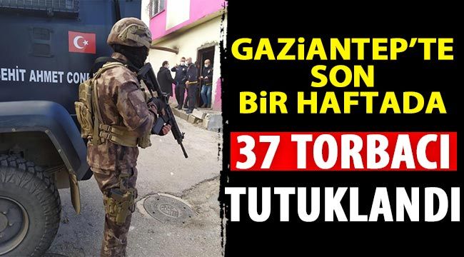 Gaziantep’te son bir haftada 37 torbacı tutuklandı 