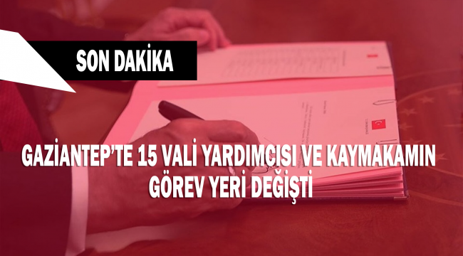 GAZİANTEP'TE SON DAKİKA! 15 Vali yardımcısı ve kaymakamın görev yeri değişti!