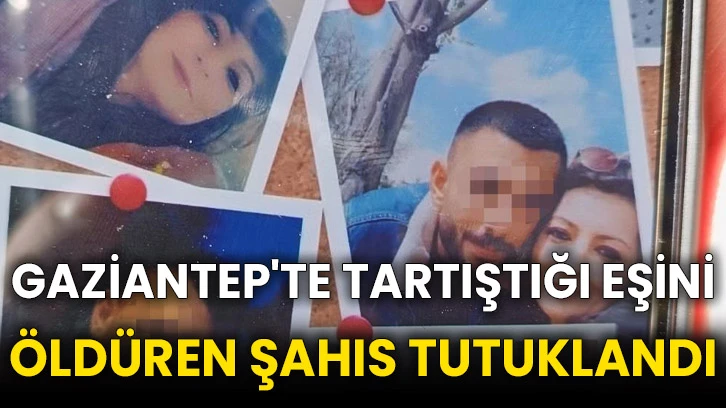 Gaziantep'te tartıştığı eşini öldüren şahıs tutuklandı