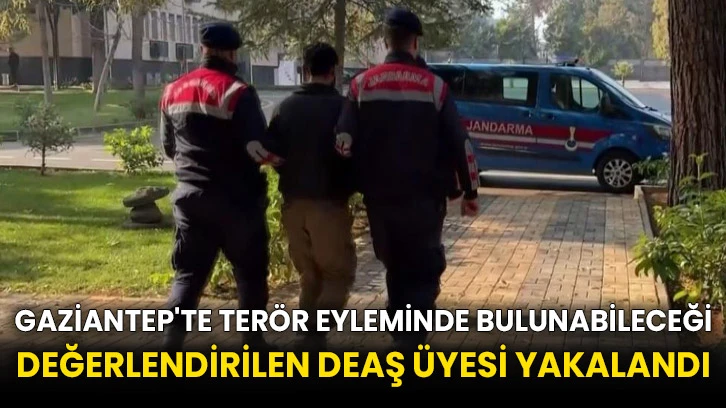 Gaziantep'te terör eyleminde bulunabileceği değerlendirilen DEAŞ üyesi yakalandı