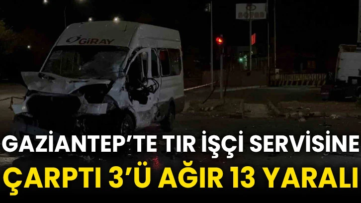 Gaziantep’te tır işçi servisine çarptı 3’ü ağır 13 yaralı