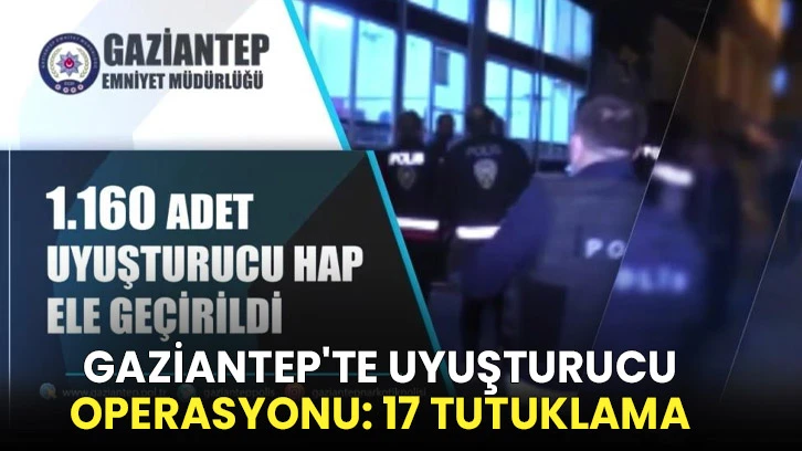 Gaziantep'te uyuşturucu operasyonu: 17 tutuklama