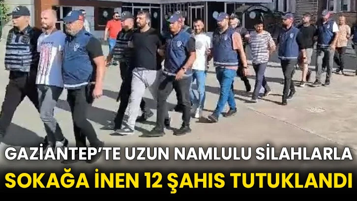 Gaziantep’te uzun namlulu silahlarla sokağa inen 12 şahıs tutuklandı