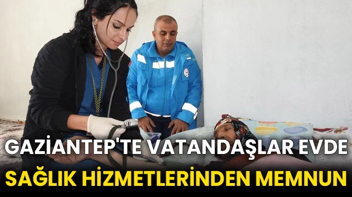 Gaziantep'te vatandaşlar evde sağlık hizmetlerinden memnun