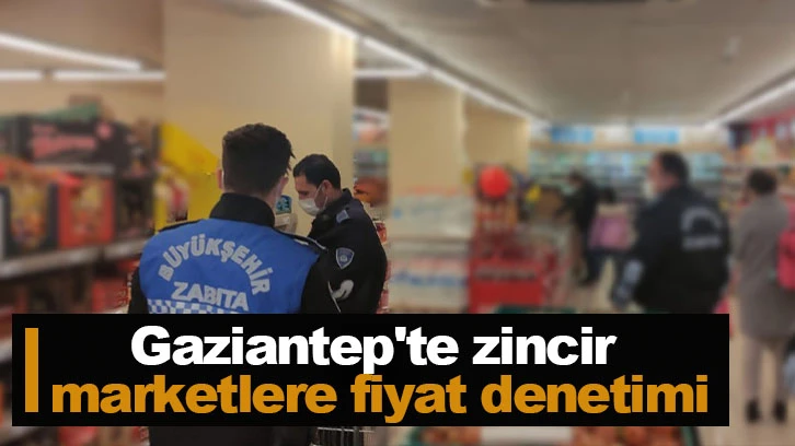  Gaziantep'te zincir marketlere fiyat denetimi