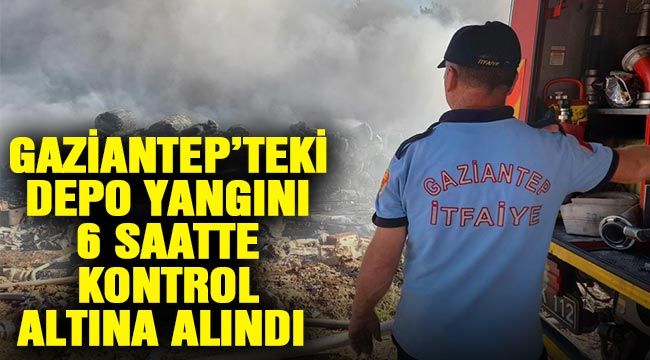 Gaziantep’teki depo yangını 6 saatte kontrol altına alındı 