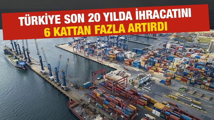 Türkiye son 20 yılda ihracatını 6 kattan fazla artırdı