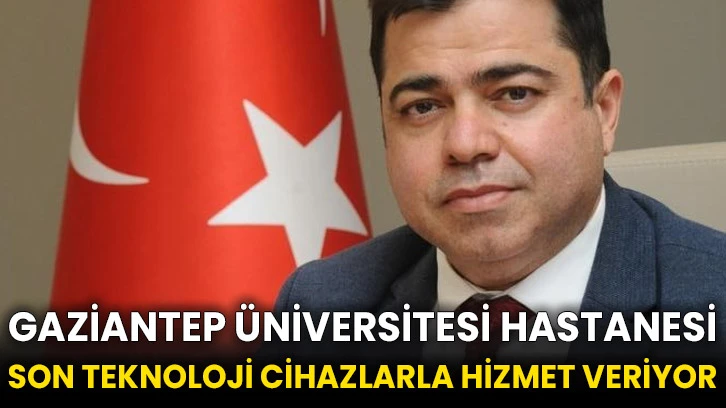 Gaziantep Üniversitesi Hastanesi son teknoloji cihazlarla hizmet veriyor