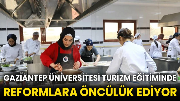 Gaziantep Üniversitesi turizm eğitiminde reformlara öncülük ediyor