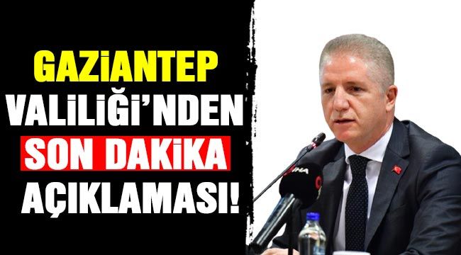 Gaziantep Valiliği'nden son dakika açıklaması!