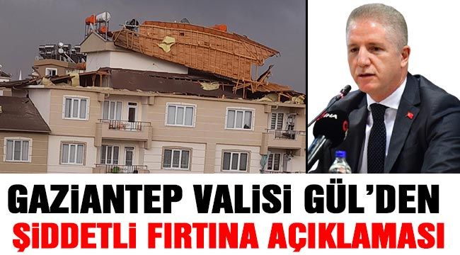 Gaziantep Valisi Gül’den şiddetli fırtına açıklaması-