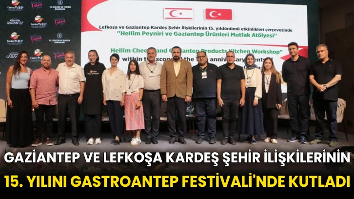 Gaziantep ve Lefkoşa kardeş şehir ilişkilerinin 15. yılını GastroANTEP Festivali'nde kutladı