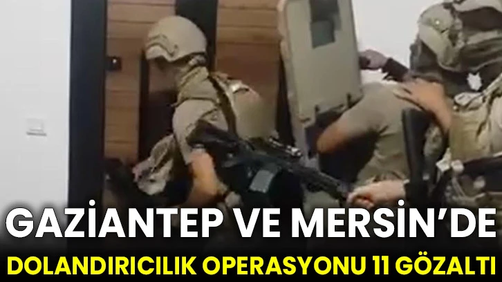 Gaziantep ve Mersin’de dolandırıcılık operasyonu 11 gözaltı