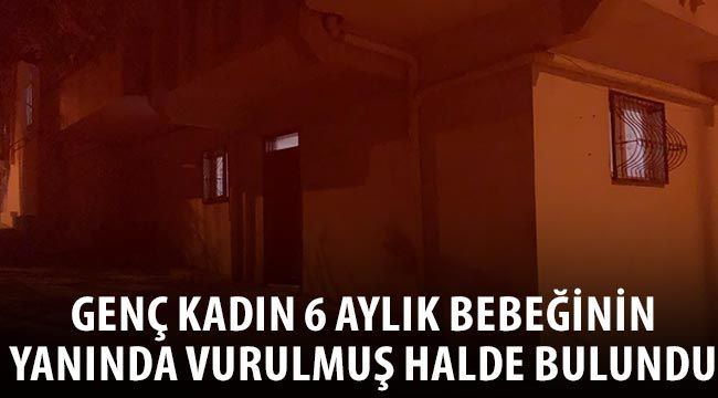 Genç kadın 6 aylık bebeğinin yanında vurulmuş halde bulundu 