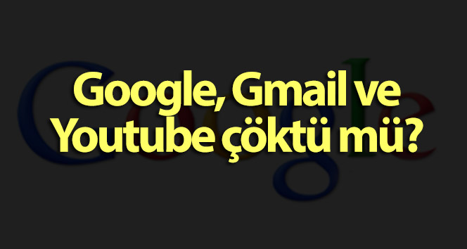 Google, Gmail ve Youtube çöktü mü? Youtube neden açılmıyor? Gmail'e neden girilemiyor?