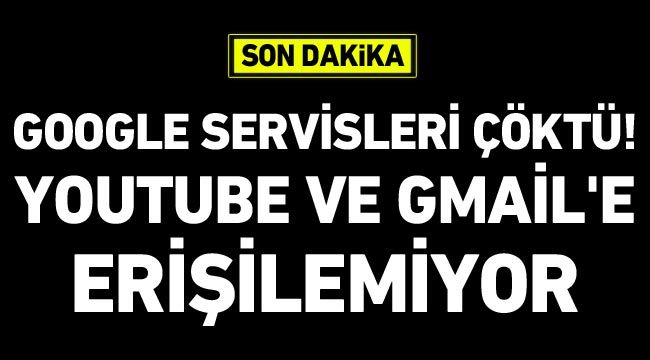 Google servisleri çöktü! Youtube ve Gmail'e erişilemiyor