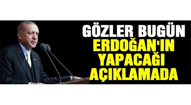 Gözler bugün Erdoğan'ın yapacağı açıklamada