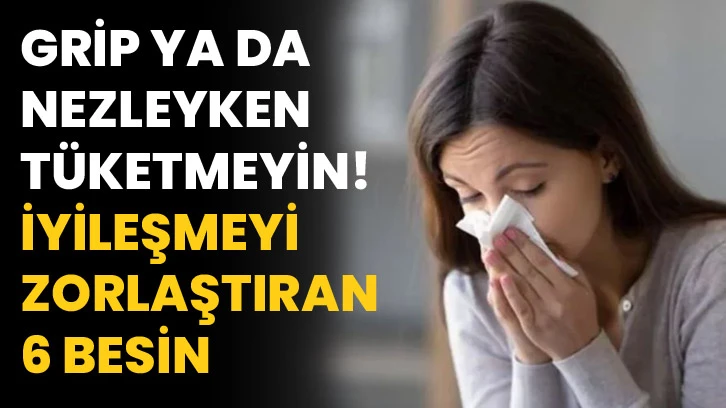 Grip ya da nezleyken tüketmeyin! İyileşmeyi zorlaştıran 6 besin