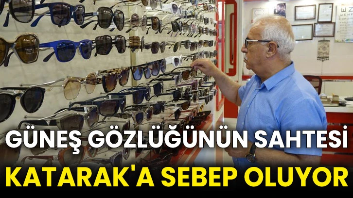 Güneş gözlüğünün sahtesi katarak'a sebep oluyor