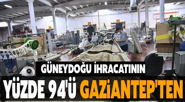 Güneydoğu ihracatının yüzde 94'ü Gaziantep'ten