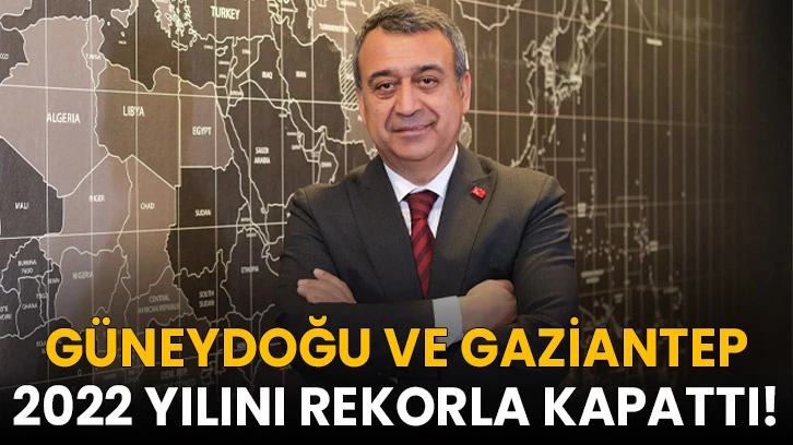 Güneydoğu ve Gaziantep 2022 Yılını Rekorla Kapattı!