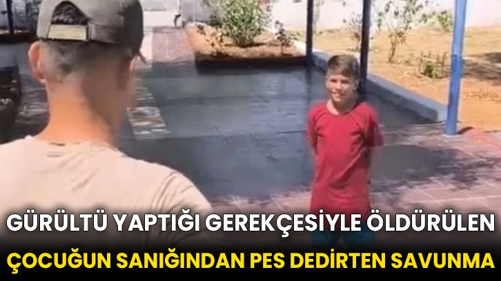 Gürültü yaptığı gerekçesiyle öldürülen çocuğun sanığından pes dedirten savunma