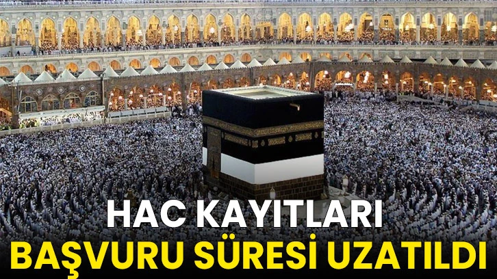 Hac kayıtları başvuru süresi uzatıldı